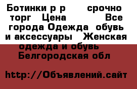 Ботинки р-р 39 , срочно, торг › Цена ­ 4 000 - Все города Одежда, обувь и аксессуары » Женская одежда и обувь   . Белгородская обл.